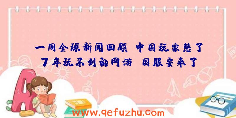 一周全球新闻回顾：中国玩家憋了7年玩不到的网游